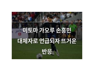미토마 가오루 손흥민 대체자로 언급되자 뜨거운 반응