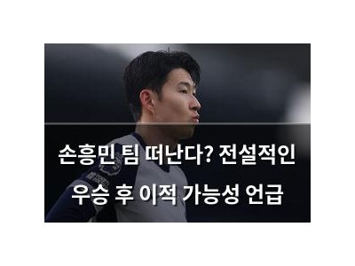 손흥민 팀 떠난다? 전설적인 우승 후 이적 가능성 언급