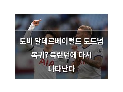 토비 알데르베이럴트 토트넘 복귀? 북런던에 다시 나타난다