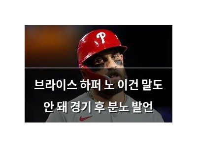 브라이스 하퍼 노 이건 말도 안 돼 경기 후 분노 발언