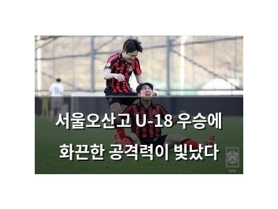 서울오산고 U-18 우승에 화끈한 공격력이 빛났다