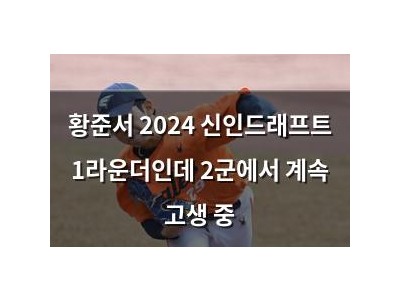 황준서 2024 신인드래프트 1라운더인데 2군에서 계속 고생 중