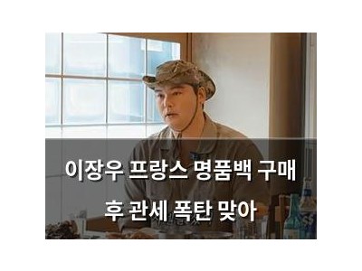 이장우 프랑스 명품백 구매 후 관세 폭탄 맞아
