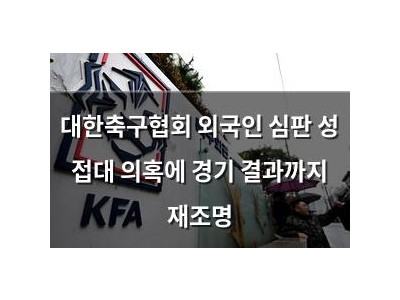 대한축구협회 외국인 심판 성 접대 의혹에 경기 결과까지 재조명