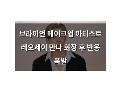 브라이언 메이크업 아티스트 레오제이 만나 화장 후 반응 폭발