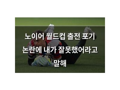 노이어 월드컵 출전 포기 논란에 내가 잘못했어라고 말해