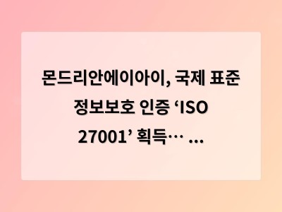 몬드리안에이아이, 국제 표준 정보보호 인증 ‘ISO 27001’ 획득… 안전한 AI 인프라 및 데이터 주권 …