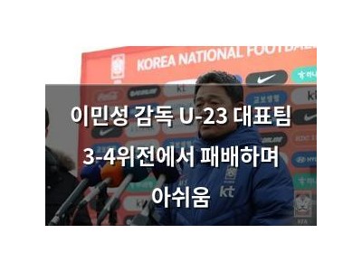 이민성 감독 U-23 대표팀 3-4위전에서 패배하며 아쉬움
