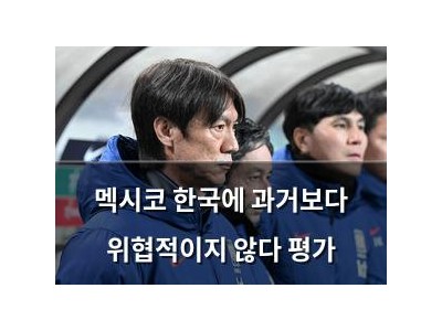 멕시코 한국에 과거보다 위협적이지 않다 평가