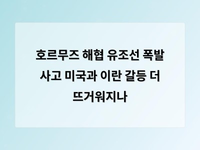 호르무즈 해협 유조선 폭발 사고로 미이란 갈등 다시 고조