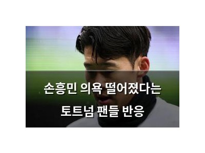 손흥민 의욕 떨어졌다는 토트넘 팬들 반응