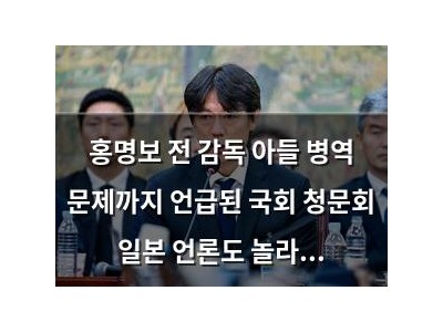 홍명보 전 감독 아들 병역 문제까지 언급된 국회 청문회 일본 언론도 놀라움