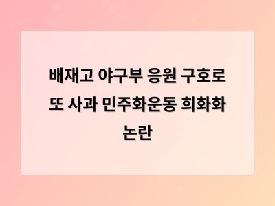 배재고 야구부 응원 구호로 또 사과 민주화운동 희화화 논란