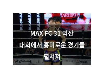 MAX FC 31 익산 대회에서 흥미로운 경기들 펼쳐져