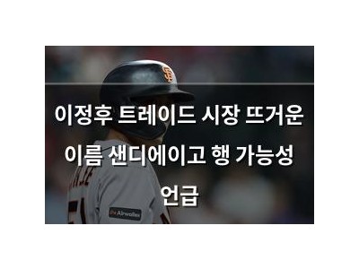 이정후 트레이드 시장 뜨거운 이름 샌디에이고 행 가능성 언급