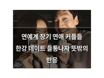 연예계 장기 연애 커플들 한강 데이트 들통나자 뜻밖의 반응