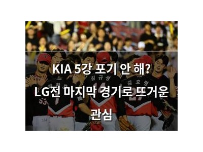 KIA 5강 포기 안 해? LG전 마지막 경기로 뜨거운 관심