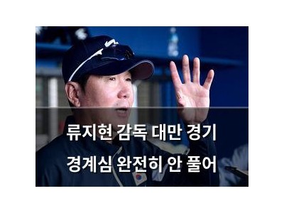 류지현 감독 대만 경기 경계심 완전히 안 풀어