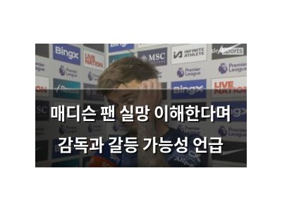 매디슨 팬 실망 이해한다며 감독과 갈등 가능성 언급