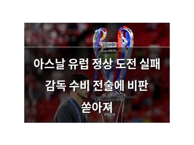 아스날 유럽 정상 도전 실패 감독 수비 전술에 비판 쏟아져