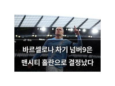 바르셀로나 차기 넘버9은 맨시티 홀란으로 결정났다
