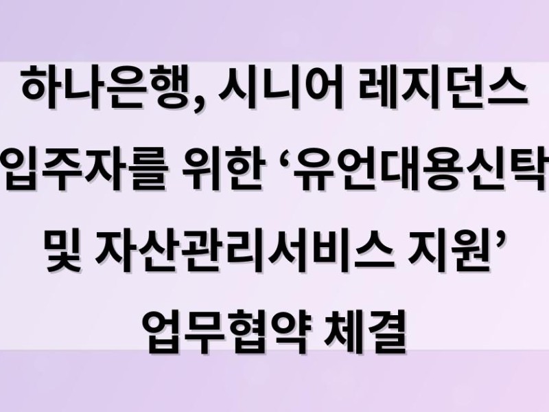 하나은행, 시니어 레지던스 입주자를 위한 ‘유언대용신탁 및 자산관리서비스 지원’ 업무협약 체결
