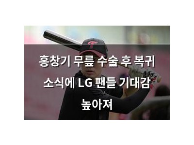 홍창기 무릎 수술 후 복귀 소식에 LG 팬들 기대감 높아져