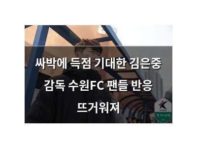 싸박에 득점 기대한 김은중 감독 수원FC 팬들 반응 뜨거워져