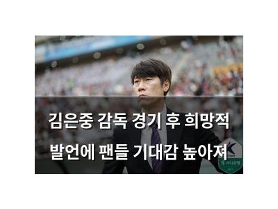 김은중 감독 경기 후 희망적 발언에 팬들 기대감 높아져