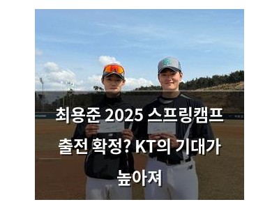최용준 2025 스프링캠프 출전 확정? KT의 기대가 높아져
