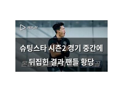 슈팅스타 시즌2 경기 중간에 뒤집힌 결과 팬들 황당