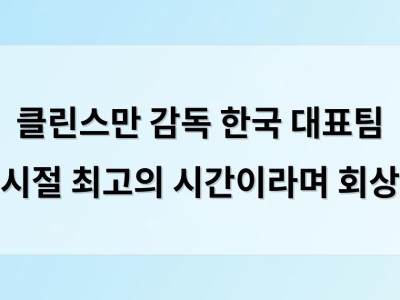 클린스만 감독 한국 대표팀 시절 최고의 시간이라며 회상