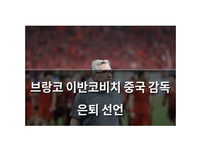 브랑코 이반코비치 중국 감독 은퇴 선언