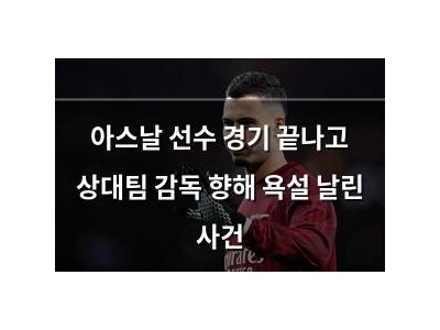 아스날 선수 경기 끝나고 상대팀 감독 향해 욕설 날린 사건