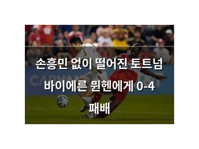 손흥민 없이 떨어진 토트넘 바이에른 뮌헨에게 0-4 패배